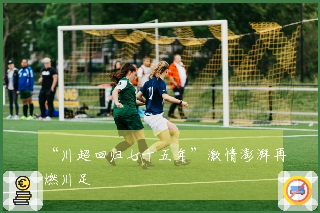 “川超回归七十五年”激情澎湃再燃川足