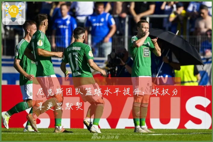尼克斯团队篮球水平提升，球权分享更显默契